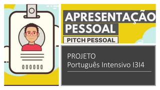 PROJETO
Português Intensivo I3I4
 