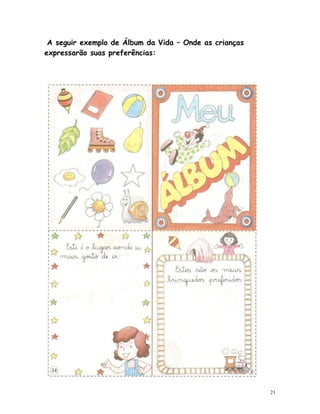 A seguir exemplo de Álbum da Vida – Onde as crianças
expressarão suas preferências:




                                                        21
 