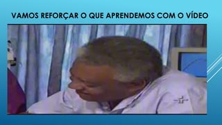VAMOS REFORÇAR O QUE APRENDEMOS COM O VÍDEO

 