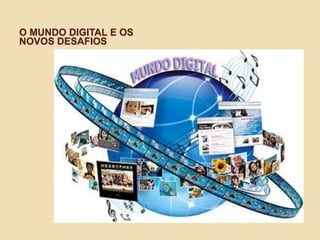 O MUNDO DIGITAL E OS
NOVOS DESAFIOS
 