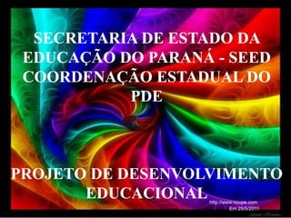 SECRETARIA DE ESTADO DA
 EDUCAÇÃO DO PARANÁ - SEED
 COORDENAÇÃO ESTADUAL DO
           PDE



PROJETO DE DESENVOLVIMENTO
       EDUCACIONAL http://www.noupe.com
                            Em 25/5/2011
 