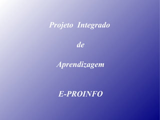 Projeto Integrado

       de

  Aprendizagem


  E-PROINFO
 