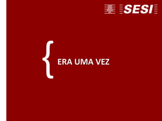 ERA UMA VEZ
{
 