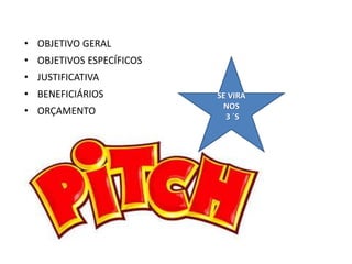 • OBJETIVO GERAL
• OBJETIVOS ESPECÍFICOS
• JUSTIFICATIVA
• BENEFICIÁRIOS
• ORÇAMENTO
SE VIRA
NOS
3 ´S
 