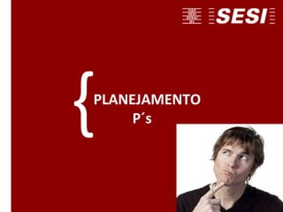 PLANEJAMENTO
P´s{
 