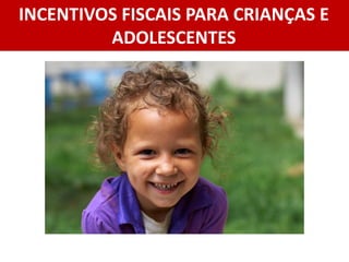INCENTIVOS FISCAIS PARA CRIANÇAS E
ADOLESCENTES
 