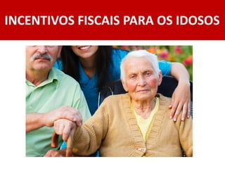 INCENTIVOS FISCAIS PARA OS IDOSOS
 