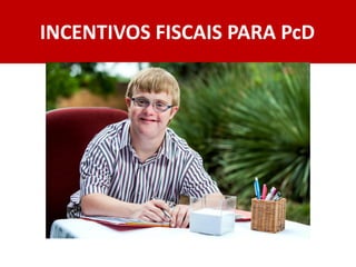 INCENTIVOS FISCAIS PARA PcD
 