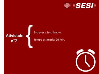 Escrever a Justificativa
Tempo estimado: 20 min.
Atividade
n°7 {
 
