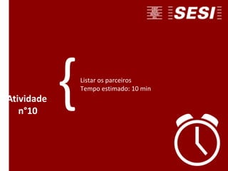 Listar os parceiros
Tempo estimado: 10 min
Atividade
n°10
{
 