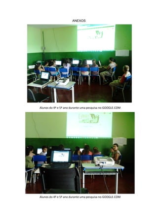 ANEXOS




Alunos do 4º e 5º ano durante uma pesquisa no GOOGLE.COM




Alunos do 4º e 5º ano durante uma pesquisa no GOOGLE.COM
 