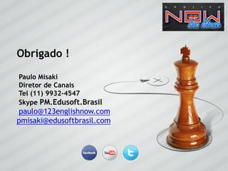 Obrigado !

Paulo Misaki
Diretor de Canais
Tel (11) 9932-4547
Skype PM.Edusoft.Brasil
paulo@123englishnow.com
pmisaki@edusoftbrasil.com
 