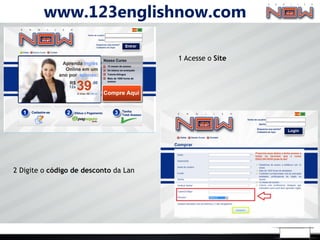 www.123englishnow.com

                                       1 Acesse o Site




2 Digite o código de desconto da Lan
 