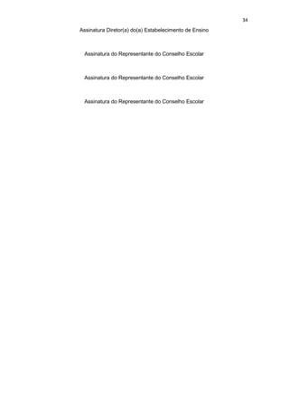 34
Assinatura Diretor(a) do(a) Estabelecimento de Ensino
Assinatura do Representante do Conselho Escolar
Assinatura do Representante do Conselho Escolar
Assinatura do Representante do Conselho Escolar
 