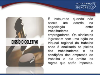 É instaurado quando não
ocorre um acordo na
negociação entre
trabalhadores e
empregadores. Os sindicatos
ingressam com uma ação no
tribunal regional do trabalho
onde é analisado os pleitos
dos trabalhadores e as
condições das empresas de
trabalho e ele arbitra as
regras que serão impostas.
 