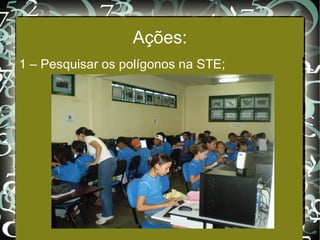Ações: 1 – Pesquisar os polígonos na STE; 