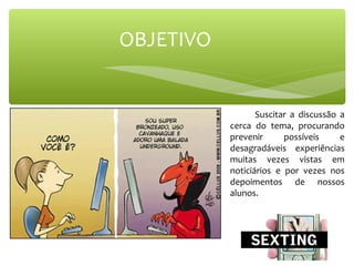 Suscitar  a  discussão  a 
cerca  do  tema,  procurando 
prevenir  possíveis  e 
desagradáveis  experiências 
muitas  vezes  vistas  em 
noticiários  e  por  vezes  nos 
depoimentos  de  nossos 
alunos.
OBJETIVO     
 