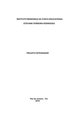 INSTITUTO MENDONÇA DA COSTA EDUCACIONAL
STEFANIE FERREIRA RODRIGUES
PROJETO INTEGRADOR
Rio de Janeiro – RJ
2019
 