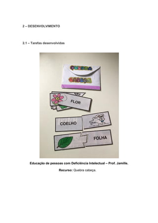 2 – DESENVOLVIMENTO
2.1 – Tarefas desenvolvidas
Educação de pessoas com Deficiência Intelectual – Prof. Jamille.
Recurso: Quebra cabeça.
 