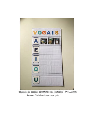 Educação de pessoas com Deficiência Intelectual – Prof. Jamille.
Recurso: Trabalhando com as vogais.
 