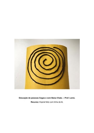 Educação de pessoas Cegas e com Baixa Visão. – Prof. Lenio.
Recurso: Espiral feito com linha de lã.
 