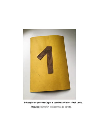 Educação de pessoas Cegas e com Baixa Visão. –Prof. Lenio.
Recurso: Número 1 feito com lixa de parede.
 