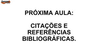 PRÓXIMA AULA:
CITAÇÕES E
REFERÊNCIAS
BIBLIOGRÁFICAS.
 