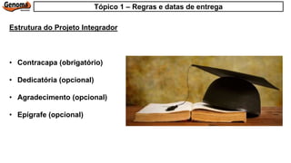 • Contracapa (obrigatório)
• Dedicatória (opcional)
• Agradecimento (opcional)
• Epígrafe (opcional)
Estrutura do Projeto Integrador
Tópico 1 – Regras e datas de entrega
 
