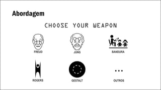 Abordagem
CHOOSE YOUR WEAPON
JUNGFREUD
ROGERS GESTALT
BANDURA
...
OUTROS
 
