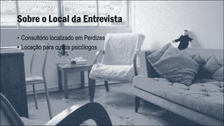 Sobre o Local da Entrevista
• Consultório localizado em Perdizes
• Locação para outros psicólogos
 