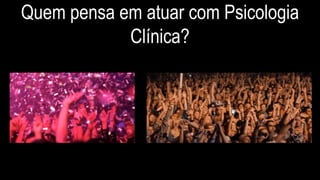 Quem pensa em atuar com Psicologia
Clínica?
 