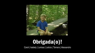 Obrigada(o)!
Carol | Isabely | Larissa | Leticia | Tamara | Alessandro
 