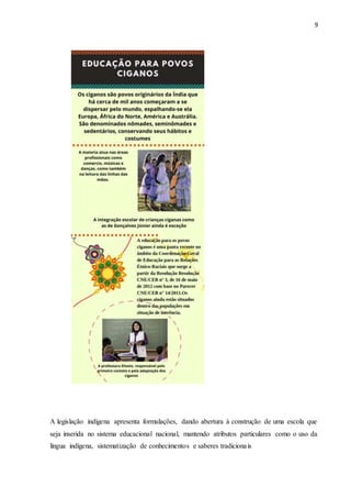 9
A legislação indígena apresenta formulações, dando abertura à construção de uma escola que
seja inserida no sistema educacional nacional, mantendo atributos particulares como o uso da
língua indígena, sistematização de conhecimentos e saberes tradicionais
 