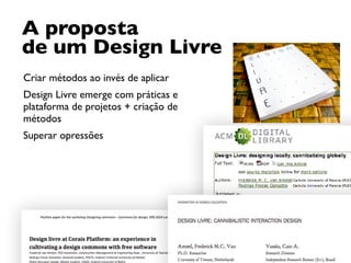 A proposta  
de um Design Livre
Criar métodos ao invés de aplicar
Design Livre emerge com práticas e
plataforma de projetos + criação de
métodos
Superar opressões
 
