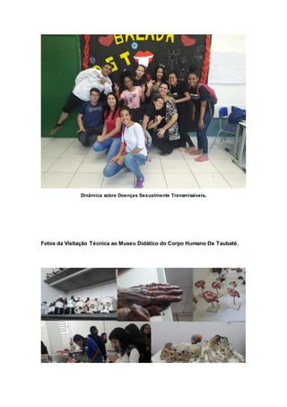 Dinâmica sobre Doenças Sexualmente Transmissíveis.
Fotos da Visitação Técnica ao Museu Didático do Corpo Humano De Taubaté.
 