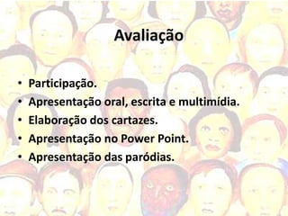 Avaliação

•   Participação.
•   Apresentação oral, escrita e multimídia.
•   Elaboração dos cartazes.
•   Apresentação no Power Point.
•   Apresentação das paródias.
 