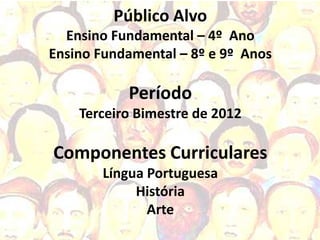 Público Alvo
  Ensino Fundamental – 4º Ano
Ensino Fundamental – 8º e 9º Anos

           Período
    Terceiro Bimestre de 2012

Componentes Curriculares
       Língua Portuguesa
            História
              Arte
 