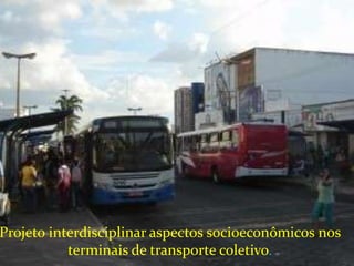 Projeto interdisciplinar aspectos socioeconômicos nos
           terminais de transporte coletivo.
 