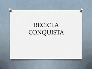 RECICLA
CONQUISTA
 