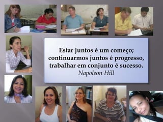 Estar juntos é um começo;
continuarmos juntos é progresso,
trabalhar em conjunto é sucesso.
          Napoleon Hill
 