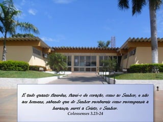 E tudo quanto fizerdes, fazei-o de coração, como ao Senhor, e não
aos homens, sabendo que do Senhor recebereis como recompensa a
               herança; servi a Cristo, o Senhor.
                       Colossenses 3.23-24
 
