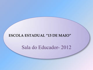 ESCOLA ESTADUAL “13 DE MAIO”


     Sala do Educador- 2012
 