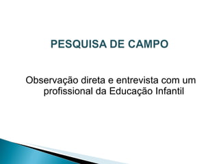 Observação direta e entrevista com um profissional da Educação Infantil 