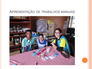 APRESENTAÇÃO DE TRABALHOS MANUAIS
 