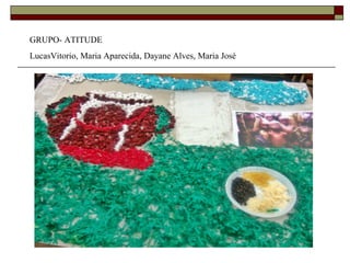 GRUPO- ATITUDE
LucasVitorio, Maria Aparecida, Dayane Alves, Maria José
 