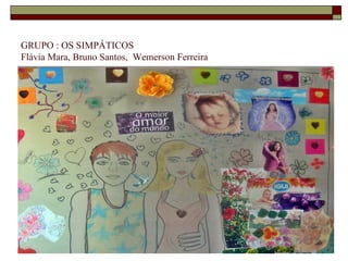 GRUPO : OS SIMPÁTICOS
Flávia Mara, Bruno Santos, Wemerson Ferreira
 