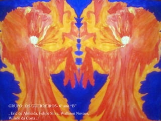 GRUPO: OS GUERREIROS- 6º ano “B”
, Eric de Almeida, Felipe Silva, Wallison Novaes,
Wilson da Costa .
 