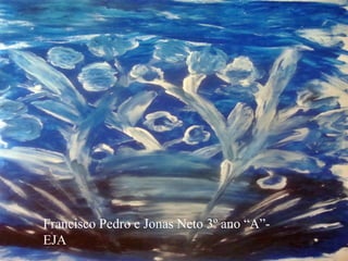 Francisco Pedro e Jonas Neto 3º ano “A”-
EJA
 