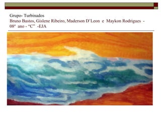 Grupo- Turbinados
Bruno Bastos, Gislene Ribeiro, Maderson D’Leon e Maykon Rodrigues -
08º ano - “C” -EJA
 