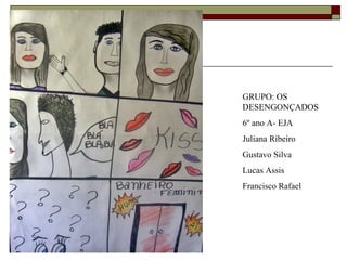 GRUPO: OS
DESENGONÇADOS
6º ano A- EJA
Juliana Ribeiro
Gustavo Silva
Lucas Assis
Francisco Rafael
 